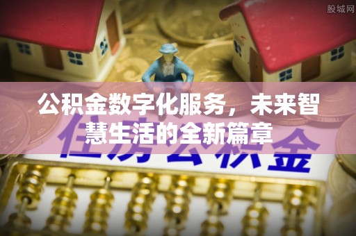 九龙公积金数字化服务，未来智慧生活的全新篇章