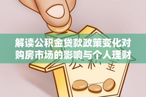九龙解读公积金贷款政策变化对购房市场的影响与个人理财规划的启示