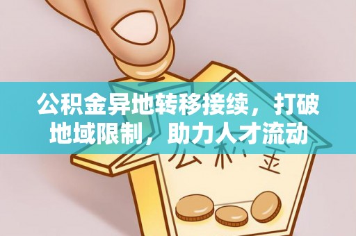 九龙公积金异地转移接续，打破地域限制，助力人才流动