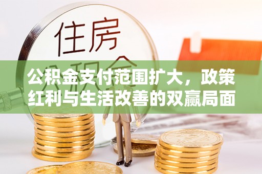 九龙公积金支付范围扩大，政策红利与生活改善的双赢局面