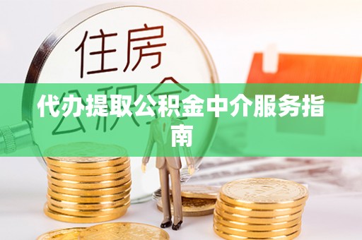 九龙代办提取公积金中介服务指南