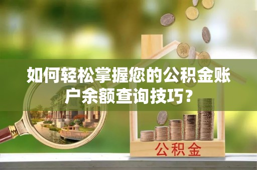 九龙如何轻松掌握您的公积金账户余额查询技巧？
