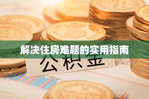 九龙解决住房难题的实用指南