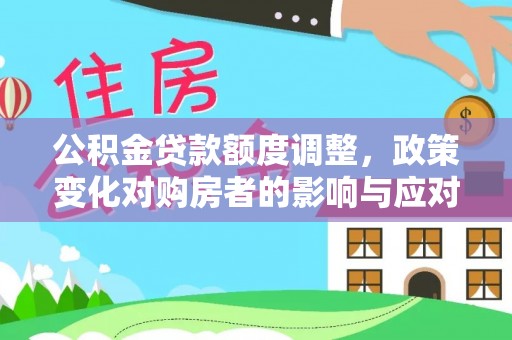 九龙公积金贷款额度调整，政策变化对购房者的影响与应对策略