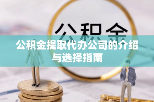 九龙公积金提取代办公司的介绍与选择指南