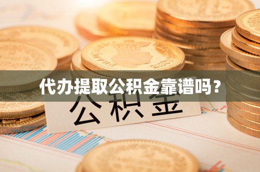 九龙代办提取公积金靠谱吗？