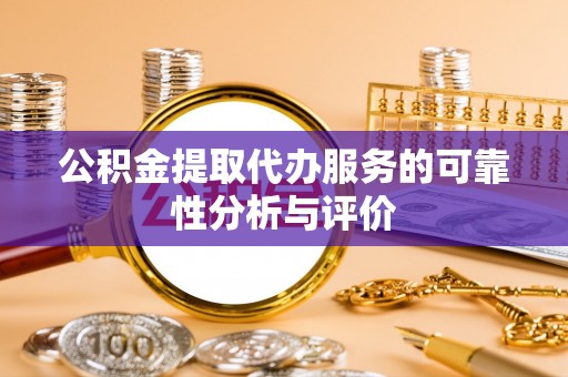 九龙公积金提取代办服务的可靠性分析与评价