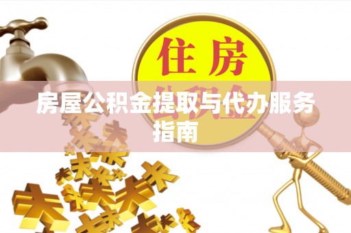 九龙房屋公积金提取与代办服务指南