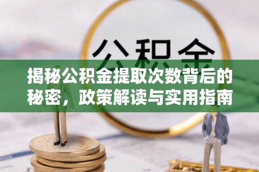 九龙揭秘公积金提取次数背后的秘密，政策解读与实用指南