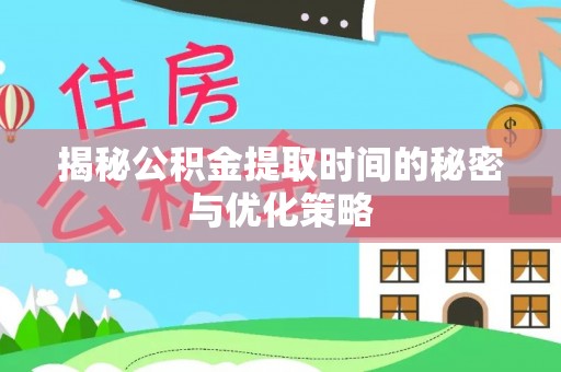 九龙揭秘公积金提取时间的秘密与优化策略