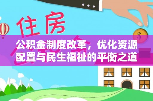九龙公积金制度改革，优化资源配置与民生福祉的平衡之道
