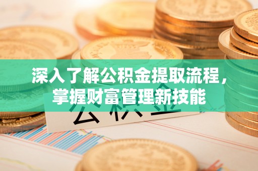 九龙深入了解公积金提取流程，掌握财富管理新技能