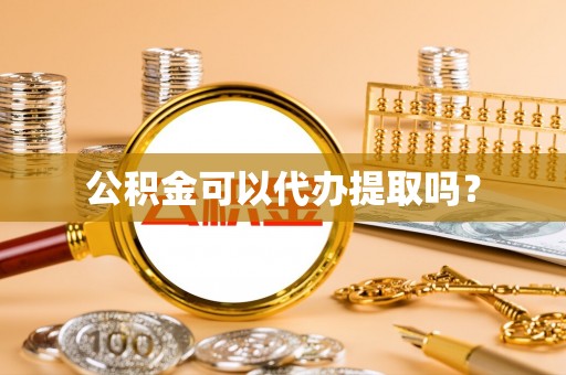 九龙公积金可以代办提取吗？