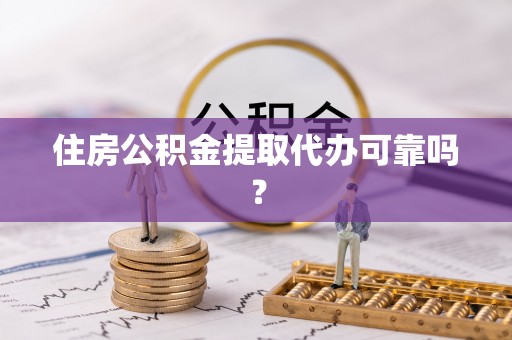 九龙住房公积金提取代办可靠吗？