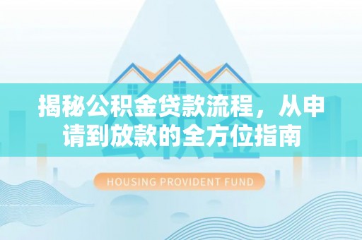 九龙揭秘公积金贷款流程，从申请到放款的全方位指南