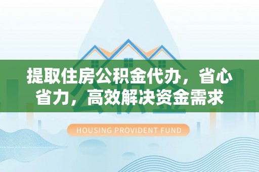 九龙提取住房公积金代办，省心省力，高效解决资金需求