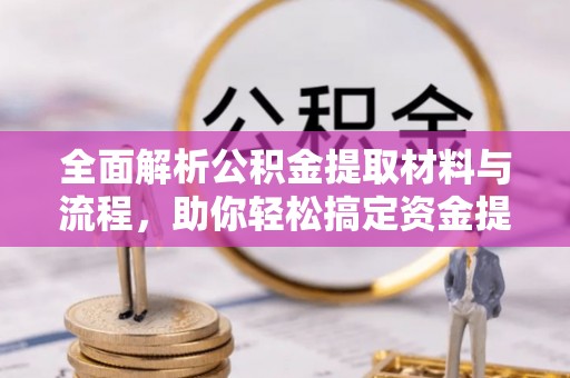 九龙全面解析公积金提取材料与流程，助你轻松搞定资金提取！