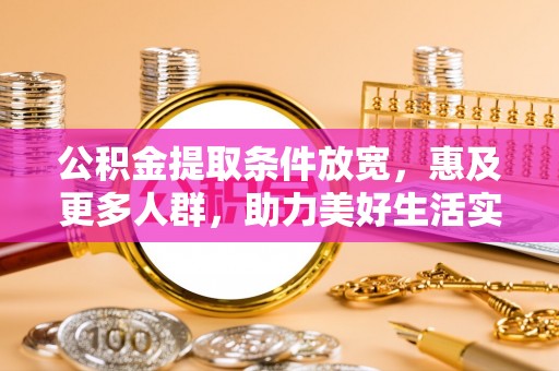 九龙公积金提取条件放宽，惠及更多人群，助力美好生活实现