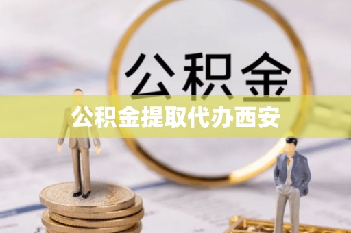 九龙公积金提取代办西安