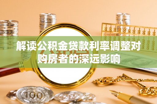 九龙解读公积金贷款利率调整对购房者的深远影响