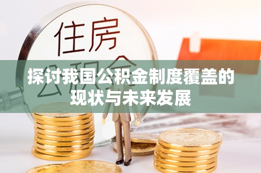 九龙探讨我国公积金制度覆盖的现状与未来发展