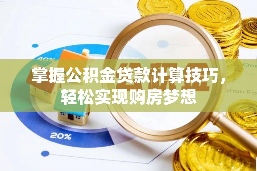 九龙掌握公积金贷款计算技巧，轻松实现购房梦想