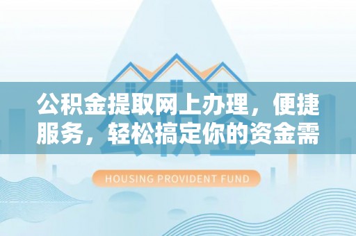 九龙公积金提取网上办理，便捷服务，轻松搞定你的资金需求