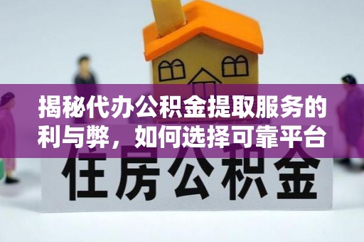 九龙揭秘代办公积金提取服务的利与弊，如何选择可靠平台？