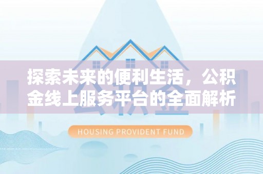 九龙探索未来的便利生活，公积金线上服务平台的全面解析