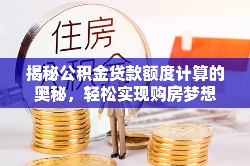 九龙揭秘公积金贷款额度计算的奥秘，轻松实现购房梦想