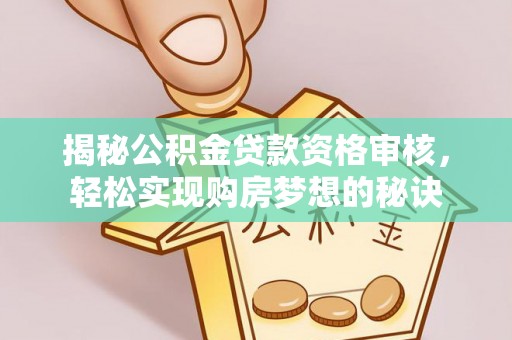九龙揭秘公积金贷款资格审核，轻松实现购房梦想的秘诀