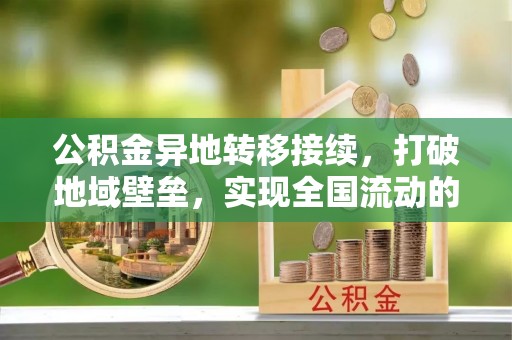 九龙公积金异地转移接续，打破地域壁垒，实现全国流动的便捷之道