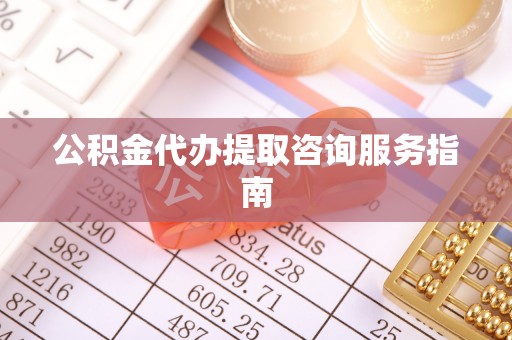 九龙公积金代办提取咨询服务指南