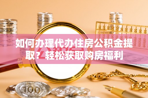 九龙如何办理代办住房公积金提取？轻松获取购房福利