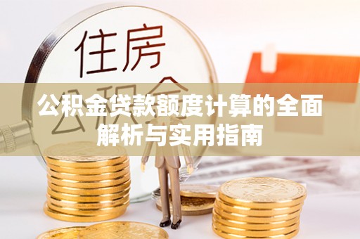 九龙公积金贷款额度计算的全面解析与实用指南