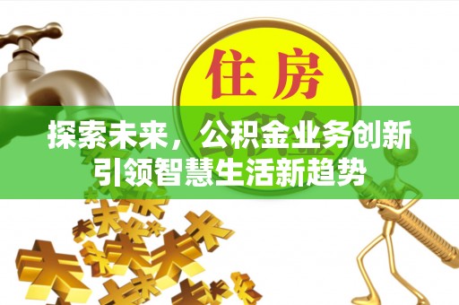 九龙探索未来，公积金业务创新引领智慧生活新趋势