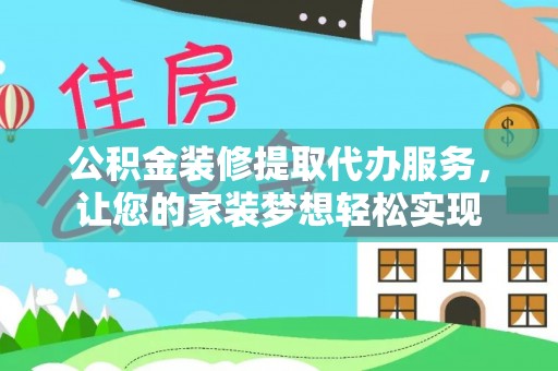 九龙公积金装修提取代办服务，让您的家装梦想轻松实现