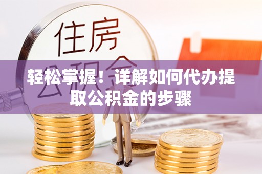 九龙轻松掌握！详解如何代办提取公积金的步骤