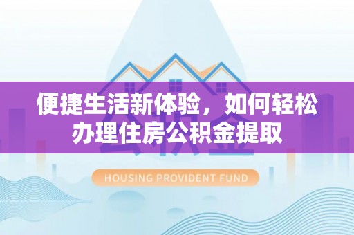 九龙便捷生活新体验，如何轻松办理住房公积金提取