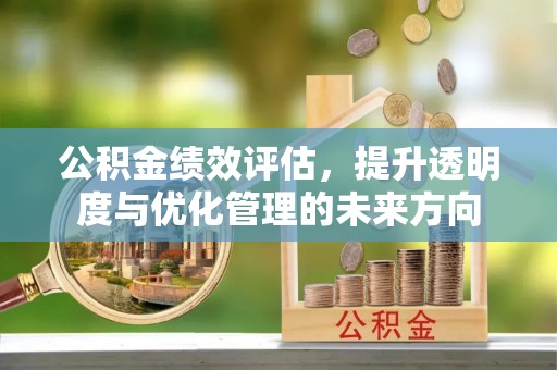 九龙公积金绩效评估，提升透明度与优化管理的未来方向