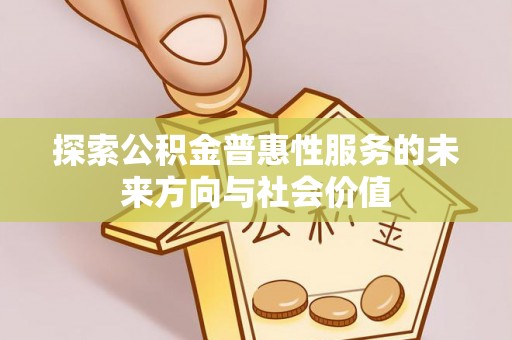 九龙探索公积金普惠性服务的未来方向与社会价值