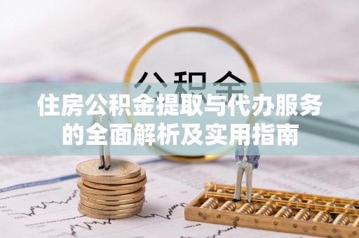 九龙住房公积金提取与代办服务的全面解析及实用指南