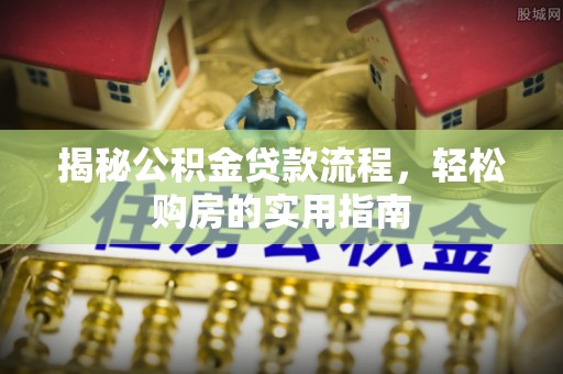 九龙揭秘公积金贷款流程，轻松购房的实用指南