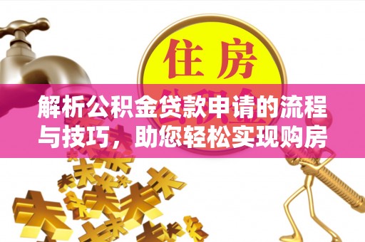 九龙解析公积金贷款申请的流程与技巧，助您轻松实现购房梦