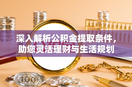 九龙深入解析公积金提取条件，助您灵活理财与生活规划