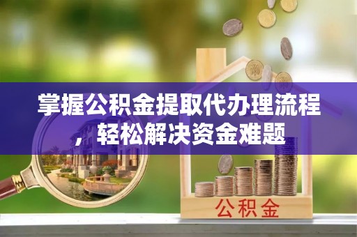 九龙掌握公积金提取代办理流程，轻松解决资金难题