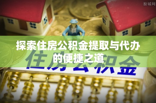 九龙探索住房公积金提取与代办的便捷之道
