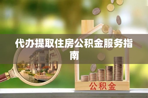 九龙代办提取住房公积金服务指南