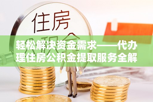 九龙轻松解决资金需求——代办理住房公积金提取服务全解析