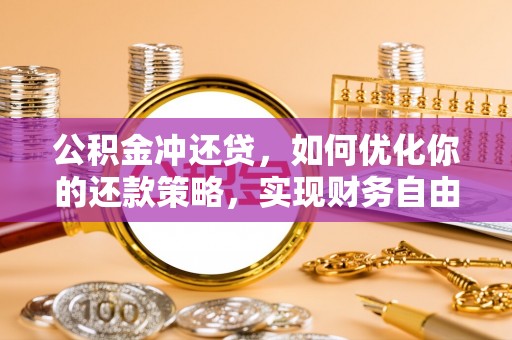 九龙公积金冲还贷，如何优化你的还款策略，实现财务自由？